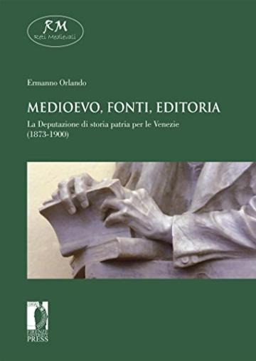 Medioevo, fonti, editoria. La Deputazione di storia patria per le Venezie (1873-1900) (Reti Medievali E-Book)